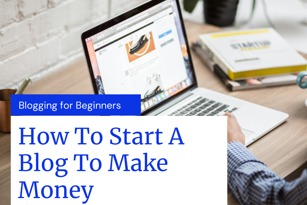 How To Make Money Blogging: How To Start A Profitable Blog